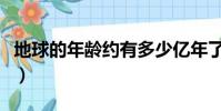 地球的年齡約有多少億年了(地球的年齡約有)
