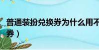 普通裝扮兌換券為什么用不了(普通裝扮兌換券)