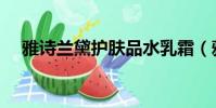 雅詩蘭黛護膚品水乳霜(雅詩蘭黛護膚)