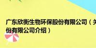 廣東欣衡生物環保股份有限公司(關于廣東欣衡生物環保股份有限公司介紹)