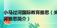 小馬過河國際教育雅思(關于小馬過河國際教育雅思簡介)