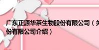 廣東正源華茶生物股份有限公司(關于廣東正源華茶生物股份有限公司介紹)
