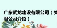 廣東武龍建設有限公司(關于廣東武龍建設有限公司介紹)