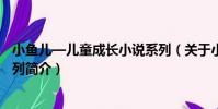 小魚兒—兒童成長小說系列(關于小魚兒—兒童成長小說系列簡介)