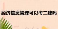 經濟信息管理可以考二建嗎(經濟信息管理)