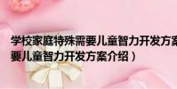 學校家庭特殊需要兒童智力開發方案(關于學校家庭特殊需要兒童智力開發方案介紹)