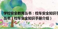 學校安全教育叢書:校車安全知識手冊(關于學校安全教育叢書:校車安全知識手冊介紹)