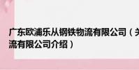 廣東歐浦樂從鋼鐵物流有限公司(關于廣東歐浦樂從鋼鐵物流有限公司介紹)