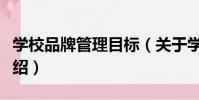 學校品牌管理目標(關于學校品牌管理目標介紹)
