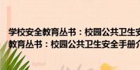 學校安全教育叢書:校園公共衛生安全手冊(關于學校安全教育叢書:校園公共衛生安全手冊介紹)
