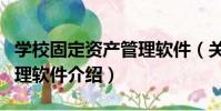 學校固定資產管理軟件(關于學校固定資產管理軟件介紹)