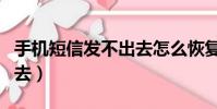 手機短信發不出去怎么恢復(手機短信發不出去)