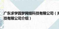 廣東求學圓夢網絡科技有限公司(關于廣東求學圓夢網絡科技有限公司介紹)