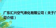 廣東匯興空氣液化有限公司(關于廣東匯興空氣液化有限公司介紹)