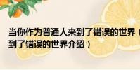 當你作為普通人來到了錯誤的世界(關于當你作為普通人來到了錯誤的世界介紹)