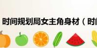 時間規劃局女主角身材(時間規劃局女主角)