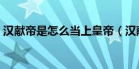 漢獻帝是怎么當上皇帝(漢獻帝是怎么死的)