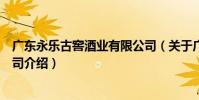 廣東永樂古窖酒業有限公司(關于廣東永樂古窖酒業有限公司介紹)