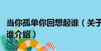 當你孤單你回想起誰(關于當你孤單你回想起誰介紹)