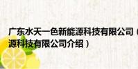廣東水天一色新能源科技有限公司(關于廣東水天一色新能源科技有限公司介紹)