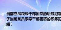 當前黨員領導干部困惑的職務犯罪疑點、熱點問題解析(關于當前黨員領導干部困惑的職務犯罪疑點、熱點問題解析介紹)