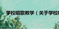 學校唱歌教學(關于學校唱歌教學介紹)