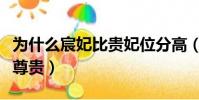 為什么宸妃比貴妃位分高(為什么宸妃比貴妃尊貴)