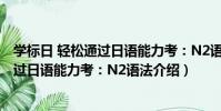 學標日 輕松通過日語能力考:N2語法(關于學標日 輕松通過日語能力考:N2語法介紹)