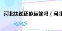 河北快遞還能運輸嗎(河北快遞還發貨嗎)