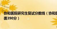 協和醫院研究生復試分數線(協和醫學院回應復試331分逆襲390分)