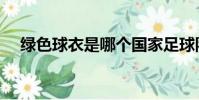 綠色球衣是哪個國家足球隊(綠色球衣)