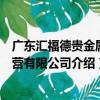 廣東匯福德貴金屬經營有限公司（關于廣東匯福德貴金屬經營有限公司介紹）