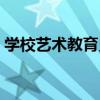 學校藝術教育史（關于學校藝術教育史介紹）