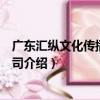 廣東匯縱文化傳播有限公司（關于廣東匯縱文化傳播有限公司介紹）