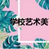 學校藝術美育（關于學校藝術美育介紹）