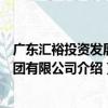 廣東匯裕投資發展集團有限公司（關于廣東匯裕投資發展集團有限公司介紹）