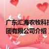 廣東匯海農牧科技集團有限公司（關于廣東匯海農牧科技集團有限公司介紹）