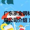廣東浙金鋼材有限公司（關于廣東浙金鋼材有限公司介紹）