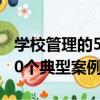 學校管理的50個典型案例（關于學校管理的50個典型案例介紹）