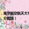 南京航空航天大學錄取分數線浙江（南京航空航天大學錄取分數線）