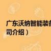 廣東沃納智能裝備有限公司（關于廣東沃納智能裝備有限公司介紹）