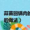 蒜苗回鍋肉的做法最正宗的做法（蒜苗回鍋肉的做法）