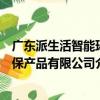 廣東派生活智能環保產品有限公司（關于廣東派生活智能環保產品有限公司介紹）