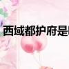 西域都護府是哪個皇帝設置的（西域都護府）