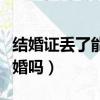 結婚證丟了能辦出生證明嗎（結婚證丟了能離婚嗎）