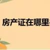 房產證在哪里辦理流程（房產證在哪里辦理）