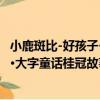 小鹿斑比-好孩子·大字童話桂冠故事（關于小鹿斑比-好孩子·大字童話桂冠故事簡介）