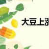 大豆上漲最新消息（大豆發源地）