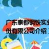 廣東泰都鋼鐵實業股份有限公司（關于廣東泰都鋼鐵實業股份有限公司介紹）