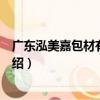 廣東泓美嘉包材有限公司（關于廣東泓美嘉包材有限公司介紹）